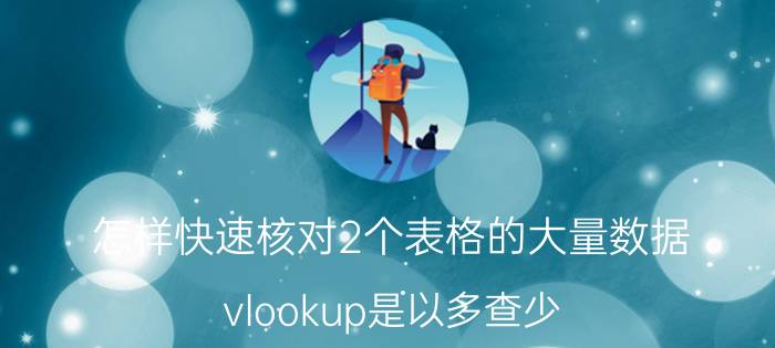 怎样快速核对2个表格的大量数据 vlookup是以多查少？